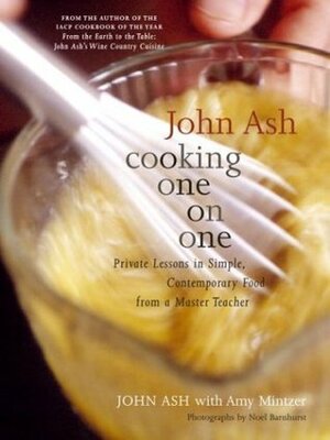 John Ash: Cooking One on One : Private Lessons in Simple, Contemporary Food from a Master Teacher by John T. Ash, Noel Barnhurst, Amy Mintzer