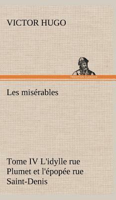 Les Misérables Tome IV l'Idylle Rue Plumet Et l'Épopée Rue Saint-Denis by Victor Hugo