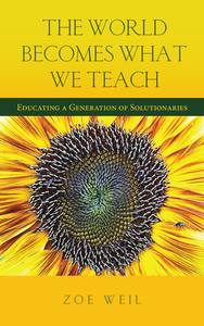 The World Becomes What We Teach: Educating a Generation of Solutionaries by Zoe Weil