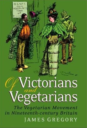 Of Victorians and Vegetarians: The Vegetarian Movement in Nineteenth-Century Britain by James Gregory