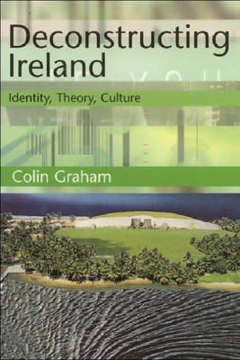 Deconstructing Ireland: Identity, Theory, Culture by Colin Graham