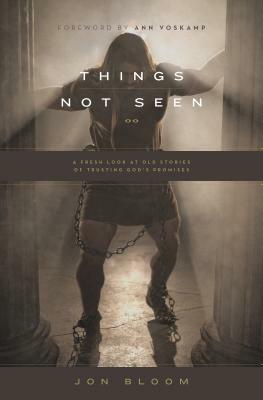 Things Not Seen: A Fresh Look at Old Stories of Trusting God's Promises by Jon Bloom