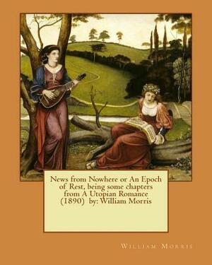 News from Nowhere or An Epoch of Rest, being some chapters from A Utopian Romance (1890) by: William Morris by William Morris