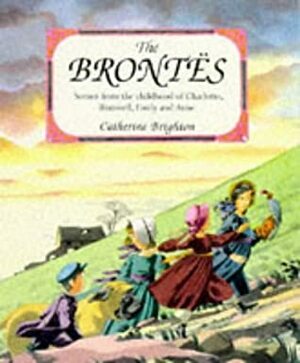The Brontes: Scenes from the Childhood of Charlotte, Branwell, Emily and Anne by Catherine Brighton