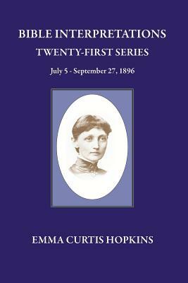 Bible Interpretations Twenty First Series July 5 - September 27, 1896 by Emma Curtis Hopkins