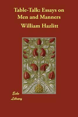 Table-Talk: Essays on Men and Manners by William Hazlitt