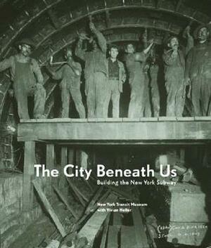 The City Beneath Us: Building the New York Subway by Vivian Heller, New York City Transit Museum
