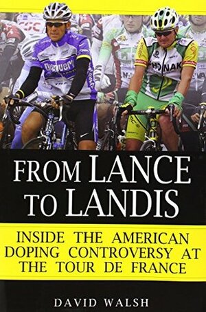 From Lance to Landis: Inside the American Doping Controversy at the Tour de France by David Walsh