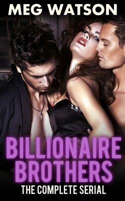 Billionaire Brothers, The Complete Serial: Billionaire Menage Novel by Meg Watson