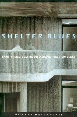 Shelter Blues: Sanity and Selfhood Among the Homeless by Robert R. Desjarlais