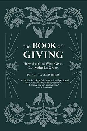 The Book of Giving: How the God Who Gives Can Make Us Givers by Pierce Taylor Hibbs