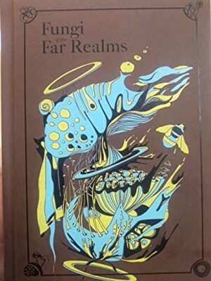 Fungi of the Far Realms by Shuyi Zhang, Alex Clements