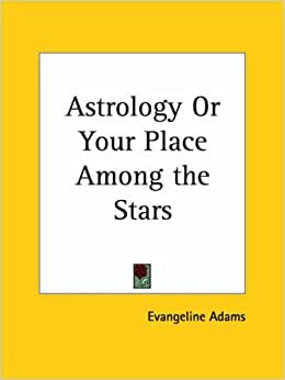 Astrology Or Your Place Among The Stars by Evangeline Adams