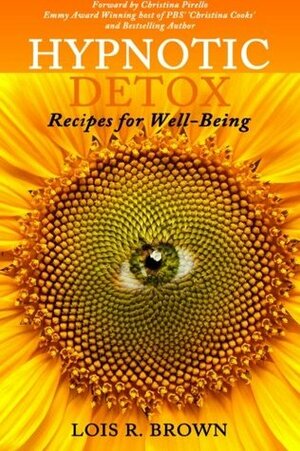 Hypnotic Detox: Recipes for Well-Being by Lois R. Brown, Christina Pirello