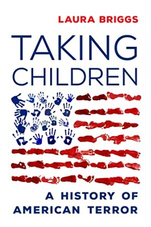 Taking Children: A History of American Terror by Laura Briggs