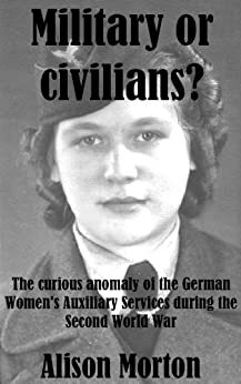 Military or civilians? The curious anomaly of the German Women's Auxiliary Services during the Second World War by Alison Morton
