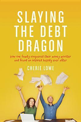 Slaying the Debt Dragon: How One Family Conquered Their Money Monster and Found an Inspired Happily Ever After by Cherie Lowe