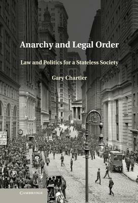 Anarchy and Legal Order: Law and Politics for a Stateless Society by Gary Chartier