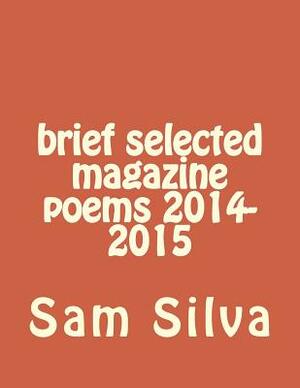 brief selected magazine poems 2014-2015 by Sam Silva