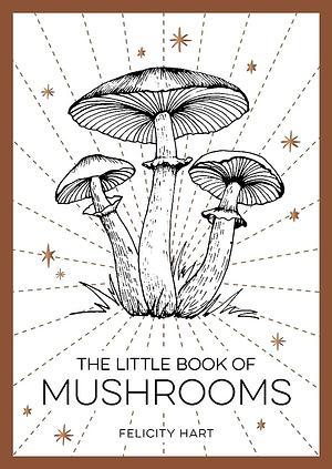 The Little Book of Mushrooms: An Introduction to the Wonderful World of Mushrooms by Felicity Hart