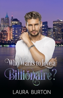Who Wants to Love a Billionaire? by Laura Burton