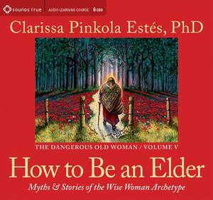 How to Be an Elder: Myths and Stories of the Wise Woman Archetype by Clarissa Pinkola Estés