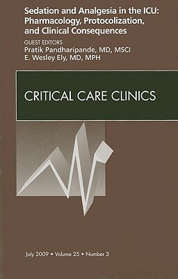 Sedation and Analgesia in the Icu: Pharmacology, Protocolization, and Clinical Consequences, an Issue of Critical Care Clinics by Pratik Pandharipande, E. Wesley Ely