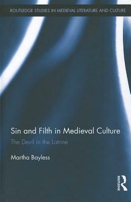 Sin and Filth in Medieval Culture: The Devil in the Latrine by Martha Bayless