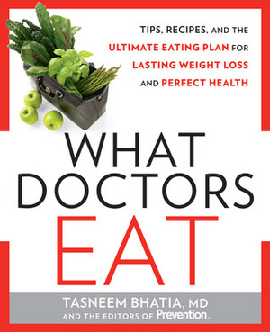 What Doctors Eat: How the Country's Most Respected MD's Use Food to Stay Slim, Boost Energy, Build Brain Power, and Never Get Sick by Tasneem Bhatia