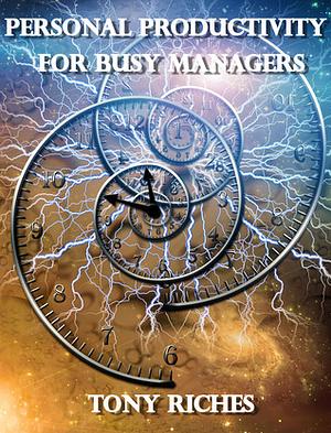 Personal Productivity For Busy Managers by Tony Riches