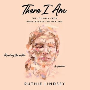 There I Am: The Journey from Hopelessness to Healing: A Memoir by 