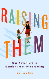 Raising Them: Our Adventure in Gender Creative Parenting by Kyl Myers