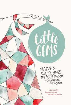 Little Gems: Marvels and Musings on Motherhood from Around the World by Bridget Fogarty, Becky Ollivier, Jane Langley