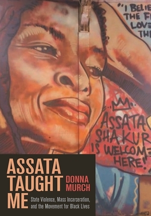 Assata Taught Me: State Violence, Mass Incarceration, and the Movement for Black Lives by Donna Murch