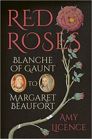 Red Roses: Blanche of Gaunt to Margaret Beaufort by Amy Licence