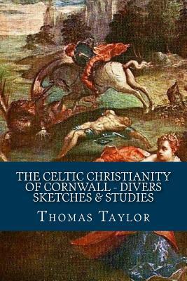 The Celtic Christianity of Cornwall - Divers Sketches & Studies by Thomas Taylor, Rolf McEwen