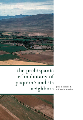 The Prehispanic Ethnobotany of Paquimé and Its Neighbors by Michael E. Whalen, Paul E. Minnis