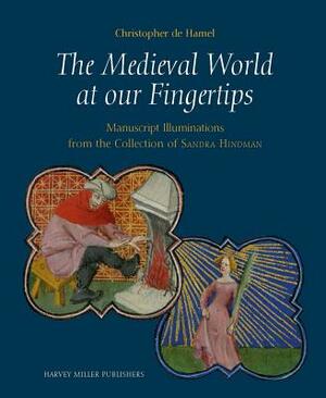 The Medieval World at Our Fingertips: Manuscript Illuminations from the Collection of Sandra Hindman by Christopher de Hamel