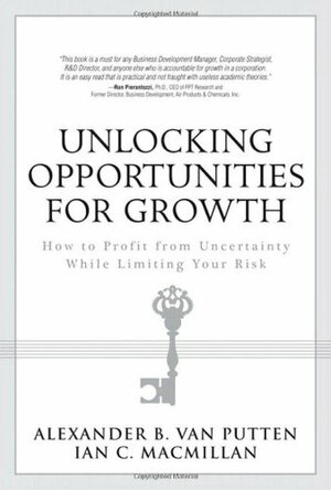 Unlocking Opportunities for Growth: How to Profit from Uncertainty While Limiting Your Risk by Alexander Van Putten, Ian C. MacMillan