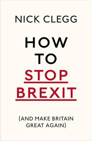 How To Stop Brexit - And Make Britain Great Again by Nick Clegg