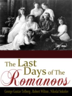 Romanovs history ; The Last Days of the Romanovs: Tragedy at Ekaterinburg [ Full Illustrated Version ] by Robert Wilton, Nikolaĭ Sokolov, George Gustav Telberg