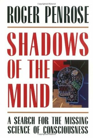 Shadows Of The Mind: A Search for the Missing Science of Consciousness by Roger Penrose