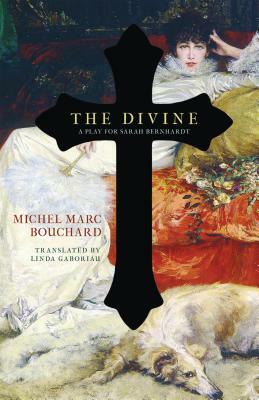 The Divine: A Play for Sarah Bernhardt by Michel Marc Bouchard