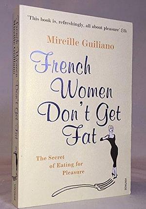 French Women Don't Get Fat: The Secret of Eating for Pleasure by Mireille Guiliano by Mireille Guiliano, Mireille Guiliano