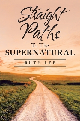 Straight Paths to the Supernatural by Ruth Lee