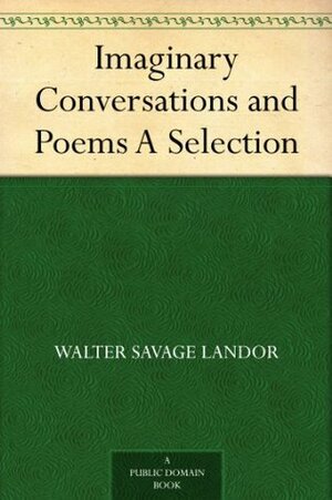 Imaginary Conversations and Poems A Selection by Walter Savage Landor