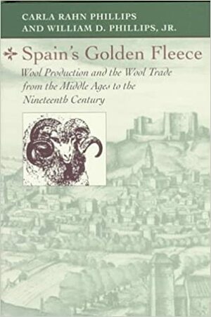 Spain's Golden Fleece: Wool Production and the Wool Trade from the Middle Ages to the Nineteenth Century by Carla Rahn Phillips