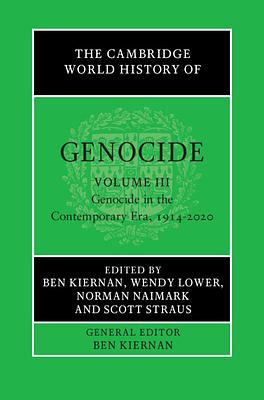 The Cambridge World History of Genocide: Volume 3, Genocide in the Contemporary Era, 1914-2020 by Wendy Lower, Ben Kiernan, Scott Straus, Norman Naimark
