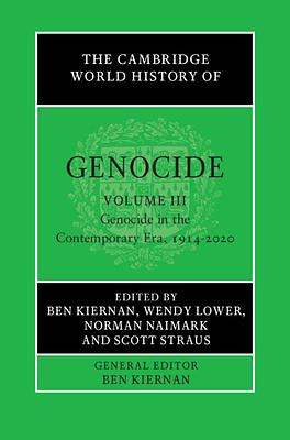 The Cambridge World History of Genocide: Volume 3, Genocide in the Contemporary Era, 1914-2020 by Scott Straus, Norman Naimark, Ben Kiernan, Wendy Lower