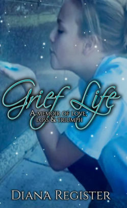 Grief Life: A memoir of love, loss and triumph by Diana Register